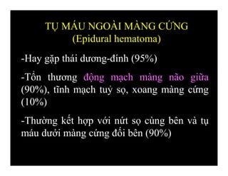 -Hay gặp thái dương-đính (95%)
-Tổn thương động mạch màng não giữa
(90%), tĩnh mạch tuỷ sọ, xoang màng cứng
(10%)
-Thường kết hợp với nứt sọ cùng bên và tụ
máu dưới màng cứng đối bên (90%)
TỤ MÁU NGOÀI MÀNG CỨNG
(Epidural hematoma)
 