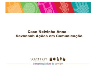 Case Noivinha Anna –
Savannah Ações em Comunicação
 