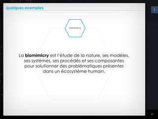 quelques exemples                                                1




                            biomimicry




     La biomimicry est l’étude de la nature, ses modèles,
       ses systèmes, ses procédés et ses composantes
        pour solutionner des problématiques présentes
                 dans un écosystème humain.




                                                            10
 