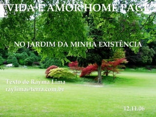 VIDA É AMOR HOME PAGE NO JARDIM DA MINHA EXISTÊNCIA Texto de Rayma Lima [email_address] 12.11.06 