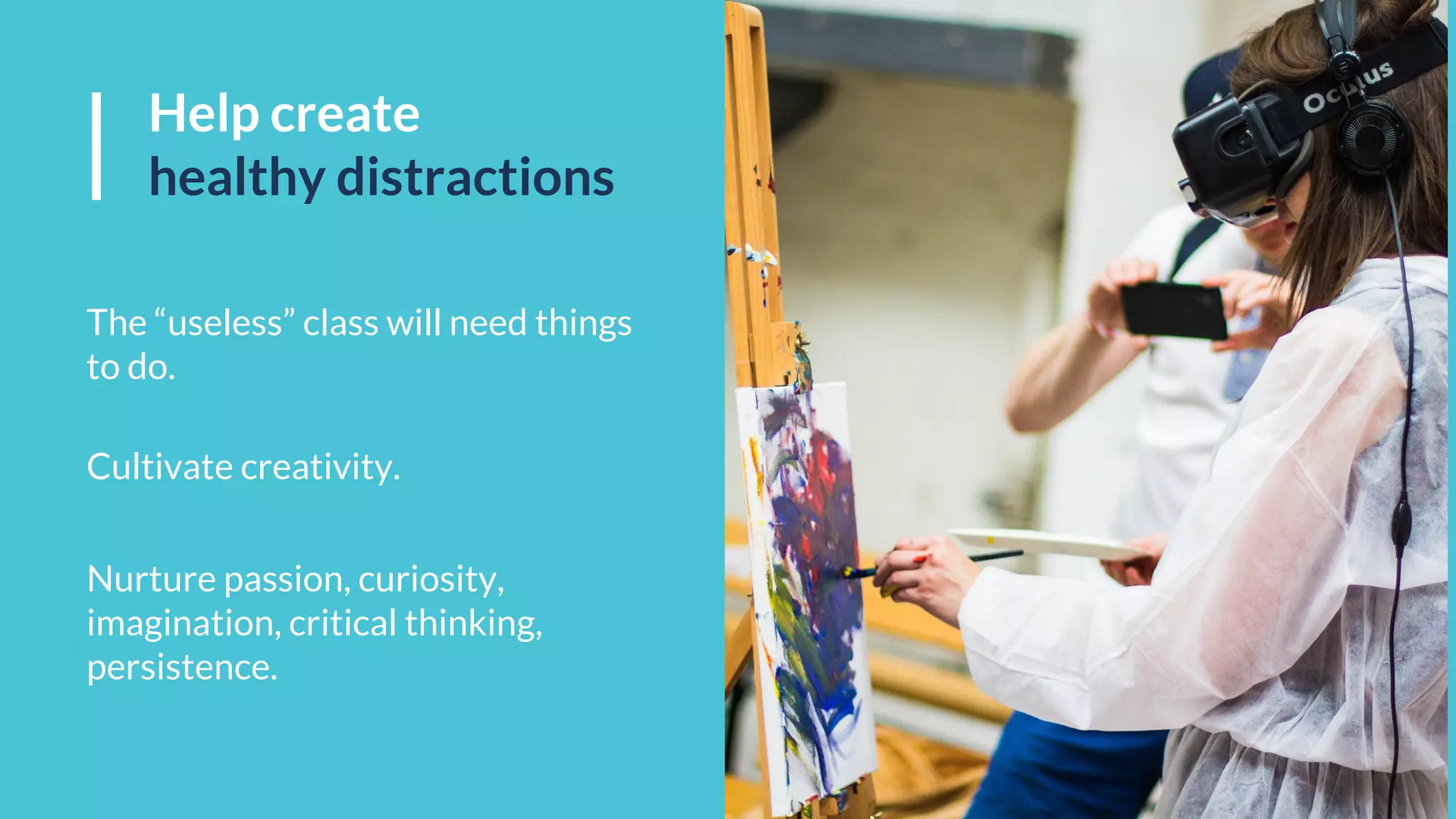 Help create
healthy distractions
The “useless” class will need things
to do.
Cultivate creativity.
Nurture passion, curiosity,
imagination, critical thinking,
persistence.
 