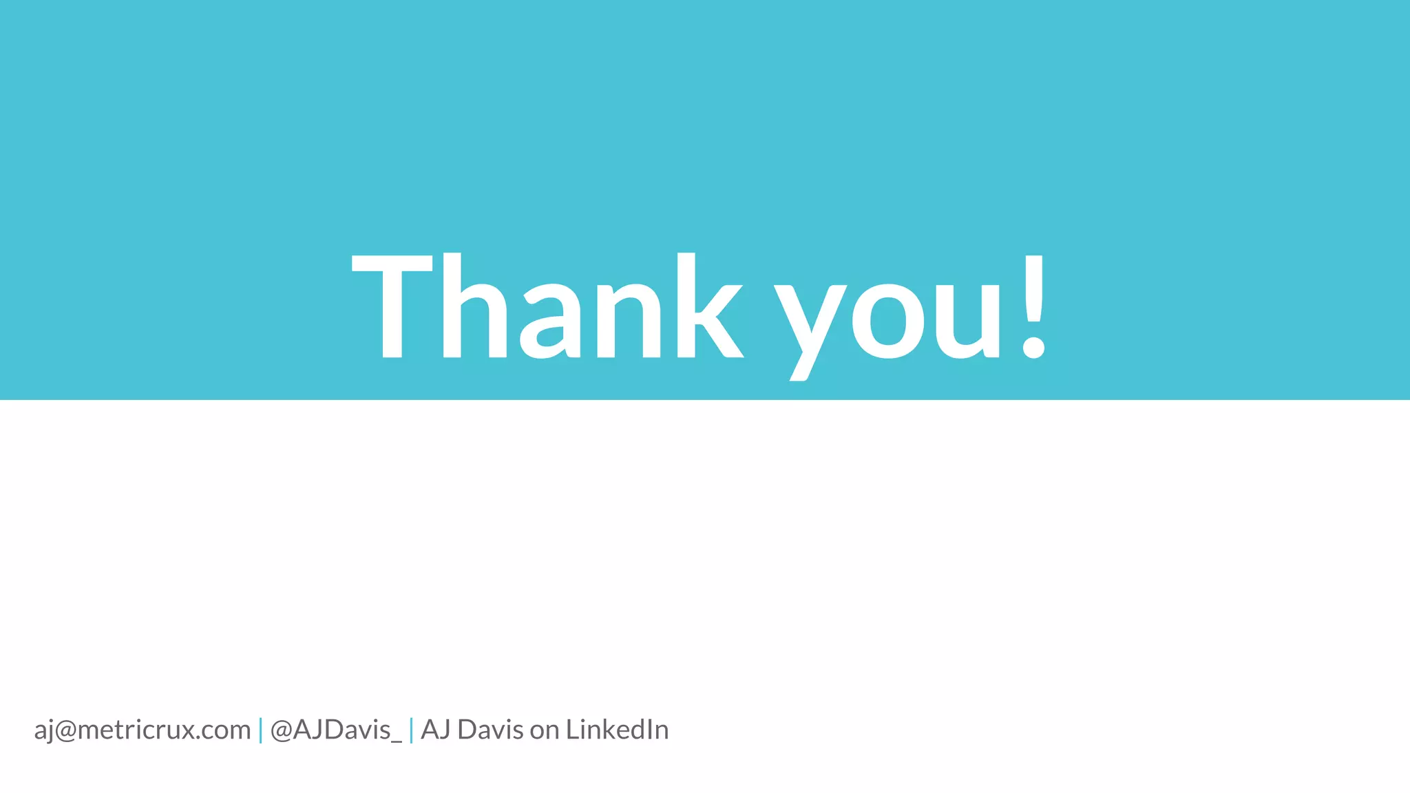 Thank you!
aj@metricrux.com | @AJDavis_ | AJ Davis on LinkedIn
 