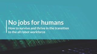 No jobs for humans
How to survive and thrive in the transition
to the all robot workforce
 