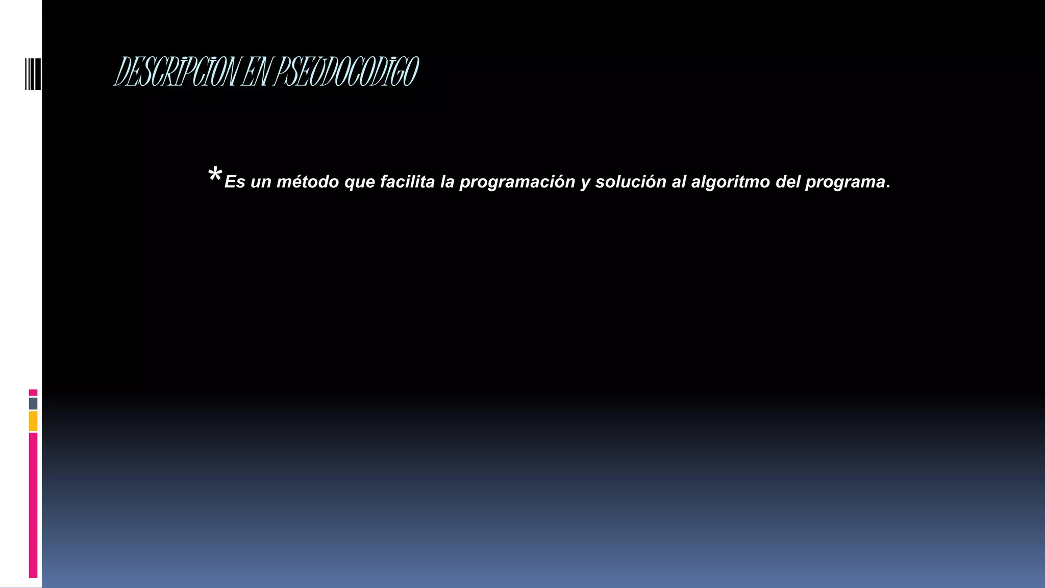 DESCRIPCIONENPSEUDOCODIGO
*Es un método que facilita la programación y solución al algoritmo del programa.
 