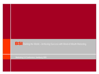 BSI Owning the World – Achieving Success with Word-of-Mouth Marketing

Marketing 2.0 Conference, Hamburg 2005
 