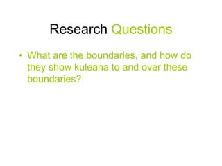 Research Questions
• What are the boundaries, and how do
they show kuleana to and over these
boundaries?
 