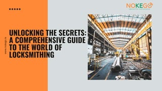 UNLOCKING THE SECRETS:
A COMPREHENSIVE GUIDE
TO THE WORLD OF
LOCKSMITHING
www.nokego.ie
 