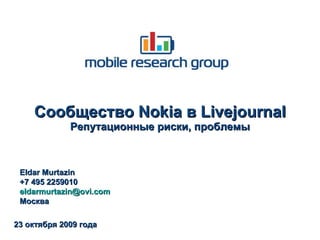 Сообщество  Nokia  в  Livejournal Репутационные риски, проблемы 2 3   октября 2009 года Eldar Murtazin +7 495  2259010 [email_address] Москва 