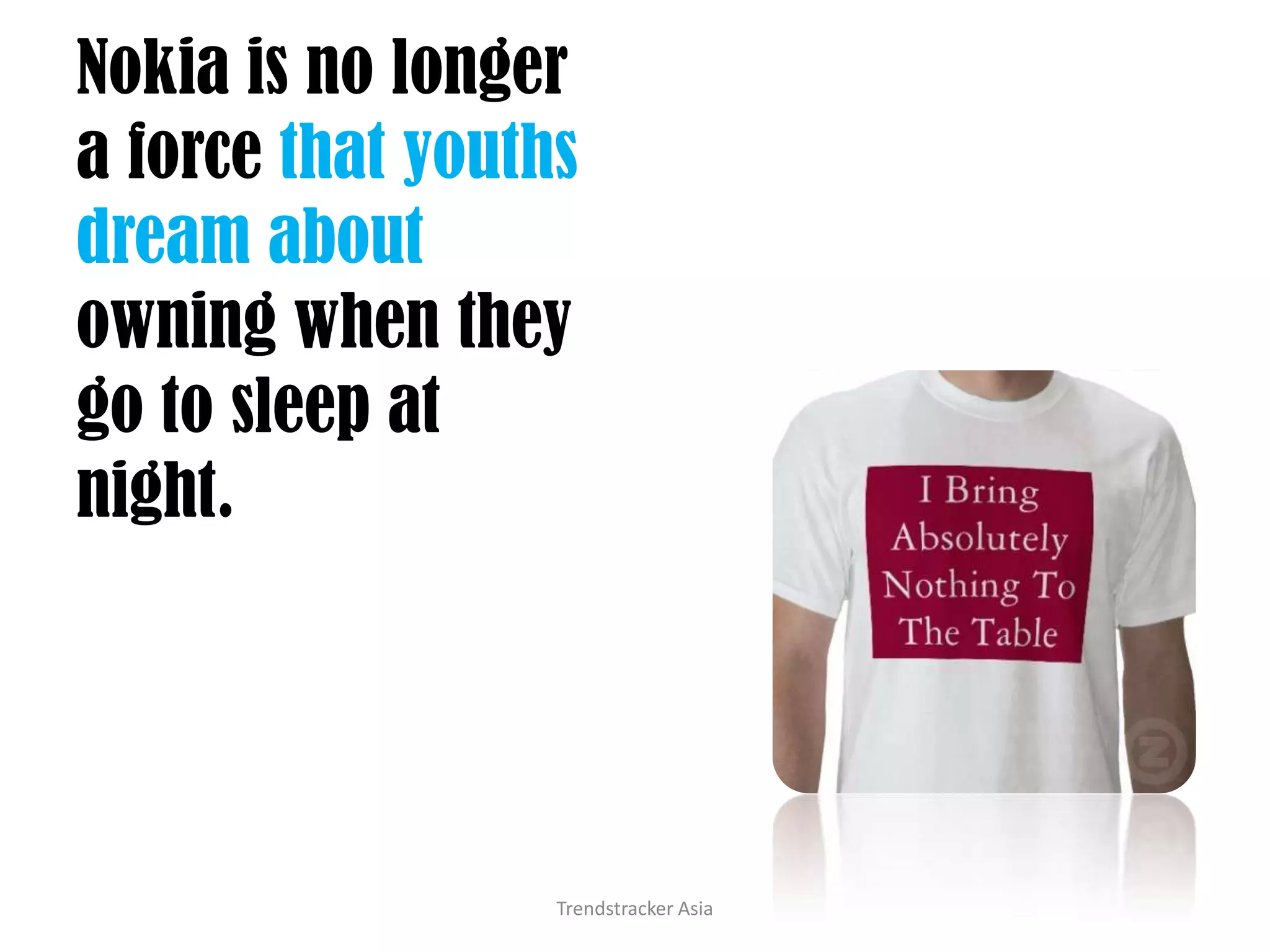 Nokia is no longer a force that youths dream about owning when they go to sleep at night.Trendstracker Asia