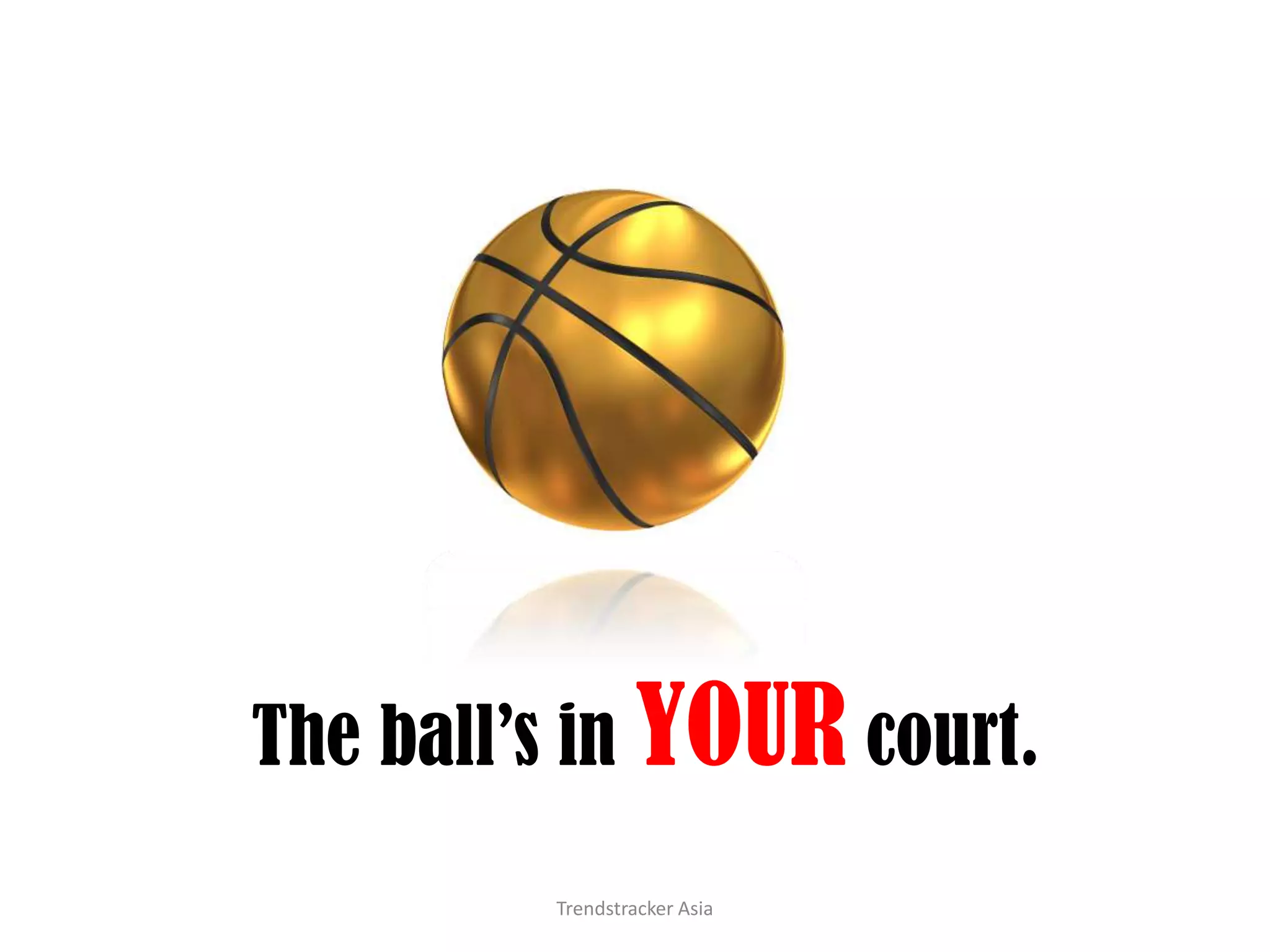 The ball’s in YOUR court.Trendstracker Asia