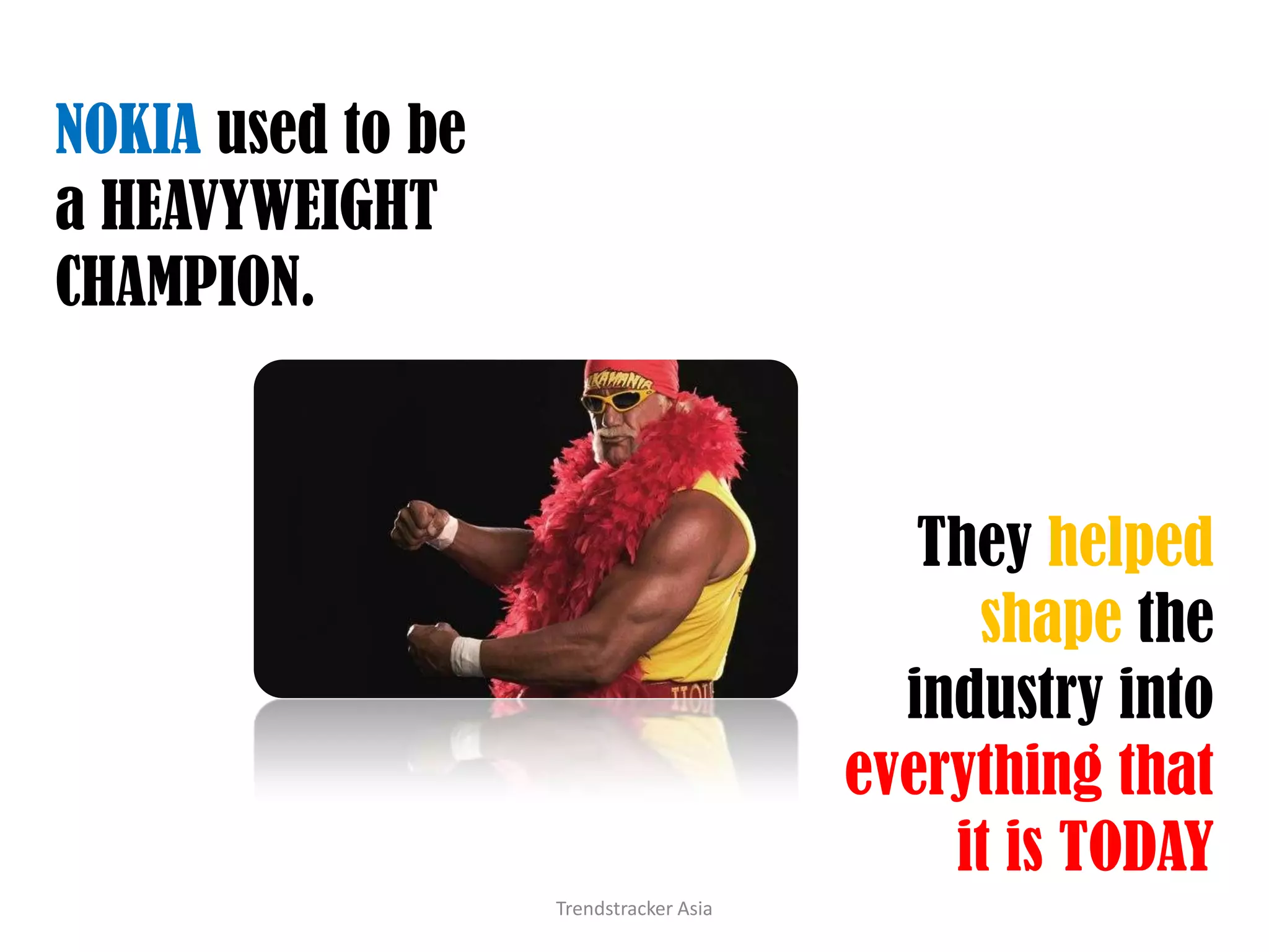 Trendstracker AsiaNOKIA used to be a HEAVYWEIGHT CHAMPION.They helped shape the industry into everything that it is TODAY