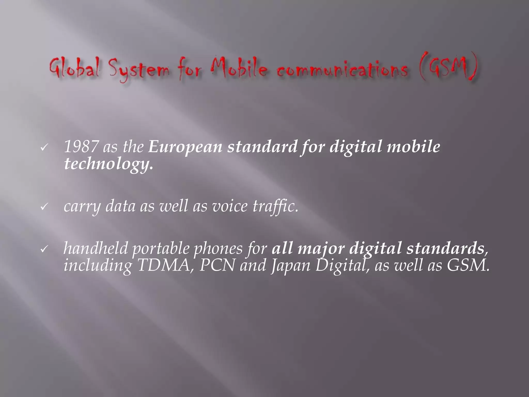   1987 as the European standard for digital mobile
    technology.

   carry data as well as voice traffic.

   handheld portable phones for all major digital standards,
    including TDMA, PCN and Japan Digital, as well as GSM.
 