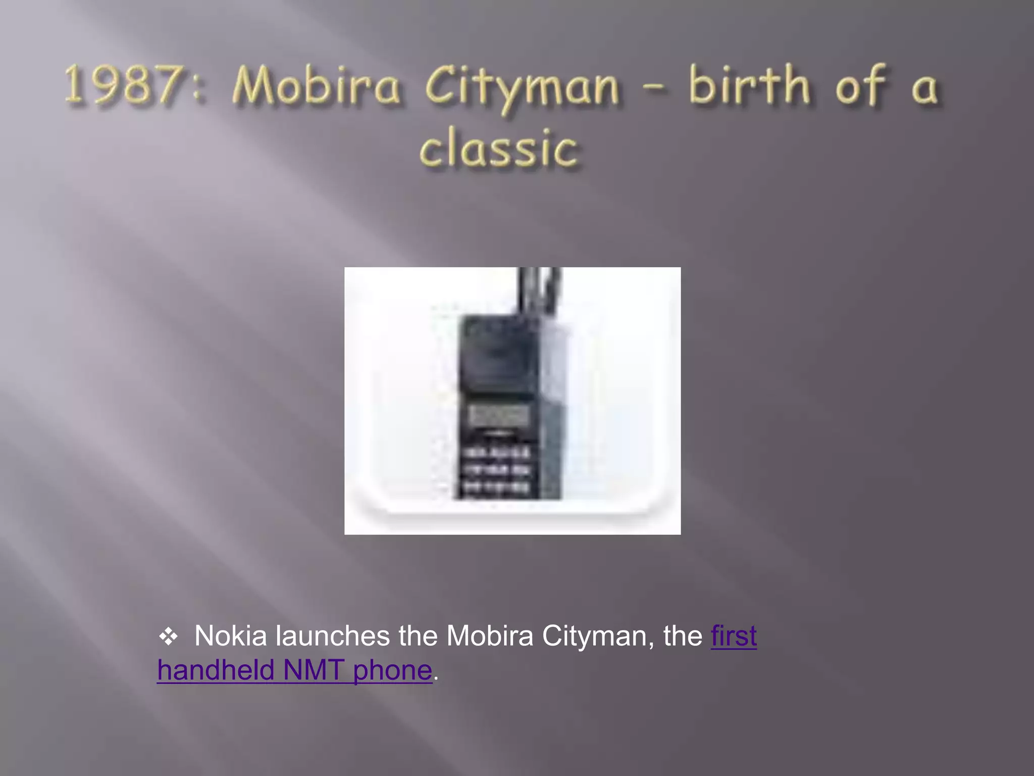  Nokia launches the Mobira Cityman, the first
handheld NMT phone.
 