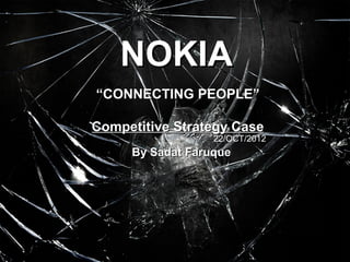 NOKIA
“CONNECTING PEOPLE”

Competitive Strategy Case
                  22/OCT/2012
     By Sadat Faruque
 