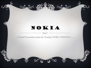 NOKIA
A Small Presentation about the Trending NOKIA PHONES…..

 