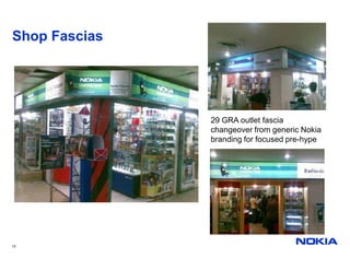 Shop Fascias




               29 GRA outlet fascia
               changeover from generic Nokia
               branding for focused pre-hype




12
 