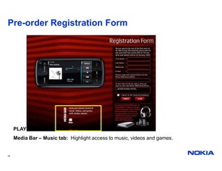Pre-order Registration Form




     PLAY
     Media Bar – Music tab: Highlight access to music, videos and games.


16
 