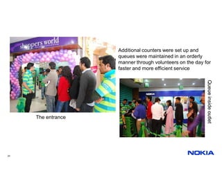 Additional counters were set up and
                    queues were maintained in an orderly
                    manner through volunteers on the day for
                    faster and more efficient service




                                                          Queue inside outlet
     The entrance




23
 