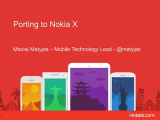 1
Porting to Nokia X
Maciej Matyjas – Mobile Technology Lead - @matyjas
 