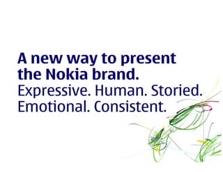 A new way to present
the Nokia brand.
Expressive. Human. Storied.
Emotional. Consistent.
 