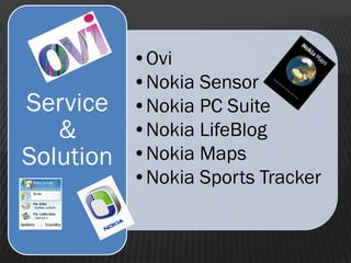 •Ovi
•Nokia Sensor
•Nokia PC Suite
•Nokia LifeBlog
•Nokia Maps
•Nokia Sports Tracker
Service
&
Solution
 