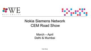 Nokia Siemens Network
CEM Road Show
March – April
Delhi & Mumbai
Case Study
 