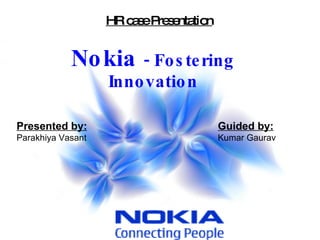Nokia  - Fostering Innovation HR case Presentation Presented by: Parakhiya Vasant Guided by: Kumar Gaurav 