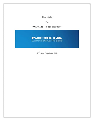 Case Study
On
“NOKIA: It’s not over yet”
BY: Anuj Chaudhary: A19
1
 