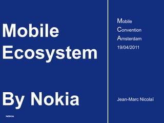 Mobile

Mobile      Convention
            Amsterdam

Ecosystem
            19/04/2011




By Nokia    Jean-Marc Nicolaï
 