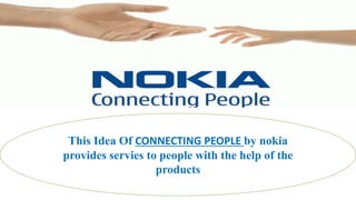 This Idea Of CONNECTING PEOPLE by nokia
provides servies to people with the help of the
products
 