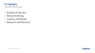11/10/20162 © Nokia 2016
• Quality of Service
• Network Slicing
• Latency and Radio
• Network Architecture
5G Highlights
C...