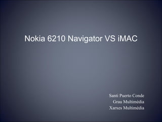 Nokia 6210 Navigator VS iMAC Santi Puerto Conde Grau Multimèdia Xarxes Multimèdia 