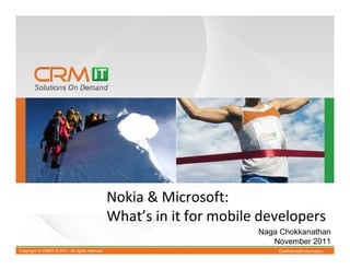 Nokia & Microsoft:
                                                  What’s in it for mobile developers
                                                                         Naga Chokkanathan
                                                                            November 2011
Copyright of CRMIT-© 2011. All rights reserved.                              Confidential Information
 