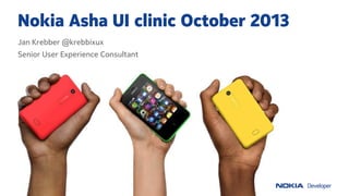 Nokia Asha UI clinic October 2013
Jan Krebber @krebbixux
Senior User Experience Consultant

 