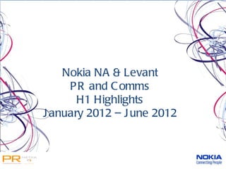 Nokia NA & Levant
     P R and C omms
       H1 Highlights
J anuary 2012 – J une 2012
 