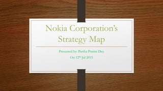 Nokia Corporation’s
Strategy Map
Presented by: Partha Pratim Dey.
On 12th Jul 2015
 