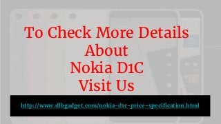 To Check More Details
About
Nokia D1C
Visit Us
http://www.dlbgadget.com/nokia-d1c-price-specification.html
 