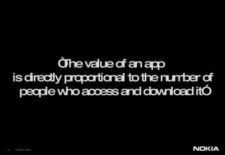 “ The value of an app  is directly proportional to the number of people who access and download it” © 2008  Nokia  