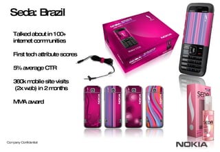 Seda: Brazil Talked about in 100+ internet communities First tech attribute scores 5% average CTR 360k mobile site visits  (2x web) in 2 months MMA award 