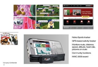 Nokia Sports tracker GPS-based activity tracker Monitors route, distance, speed, altitude, heart rate, pictures on route Community functions MWC 2009 award 