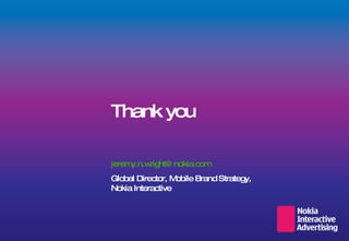 Thank you [email_address] Global Director, Mobile Brand Strategy, Nokia Interactive 