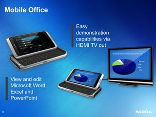 Mobile Office

                       Easy
                       demonstration
                       capabilities via
                       HDMI TV out




     View and edit
     Microsoft Word,
     Excel and
     PowerPoint

9
 