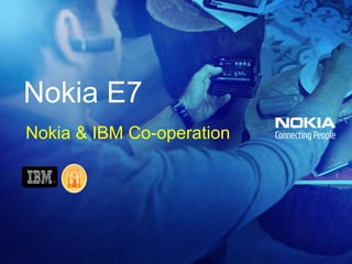 Nokia E7
Nokia & IBM Co-operation
 