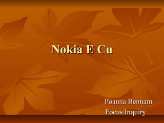 Nokia E CuNokia E Cu
Poanna BennamPoanna Bennam
Focus InquiryFocus Inquiry
 