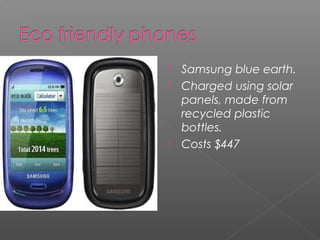  Samsung blue earth.
 Charged using solar
panels, made from
recycled plastic
bottles.
 Costs $447
 