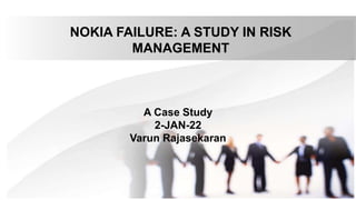 NOKIA FAILURE: A STUDY IN RISK
MANAGEMENT
A Case Study
2-JAN-22
Varun Rajasekaran
 