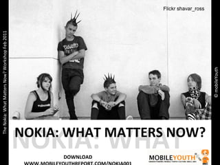2 Tier Youth Market NOKIA: WHAT MA © mobileYouth The Nokia: What Matters Now? Workshop Feb 2011 NOKIA: WHAT MATTERS NOW? DOWNLOAD WWW.MOBILEYOUTHREPORT.COM/NOKIA001 
