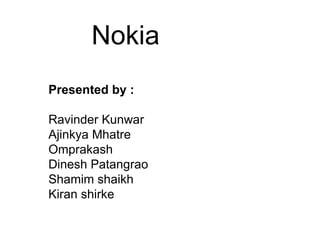 Nokia  Presented by :  Ravinder Kunwar Ajinkya Mhatre Omprakash  Dinesh Patangrao Shamim shaikh Kiran shirke 