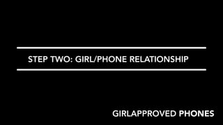 STEP TWO: GIRL/PHONE RELATIONSHIP




                 GIRLAPPROVED PHONES
 