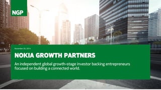 NOKIA GROWTH PARTNERS 
An independent global growth-stage investor backing entrepreneurs focused on building a connected world. 
November 20, 2014 
 